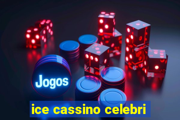 ice cassino celebri